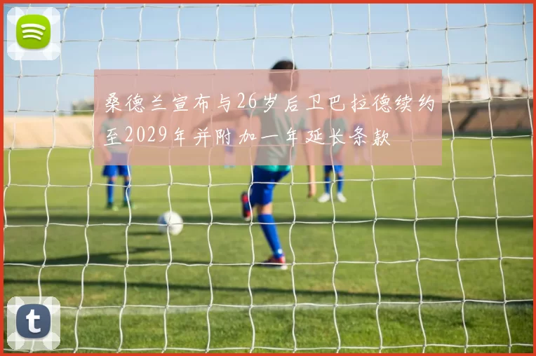 桑德兰宣布与26岁后卫巴拉德续约至2029年并附加一年延长条款