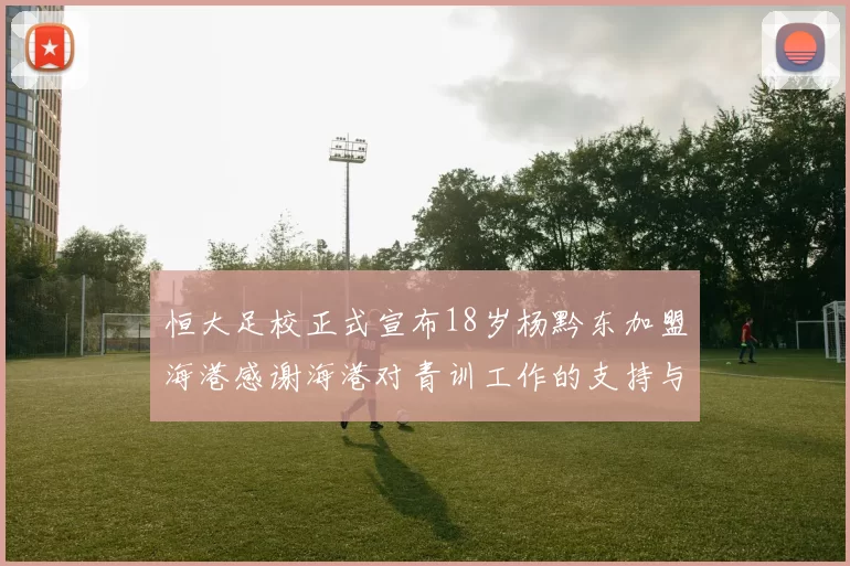 恒大足校正式宣布18岁杨黔东加盟海港感谢海港对青训工作的支持与认可