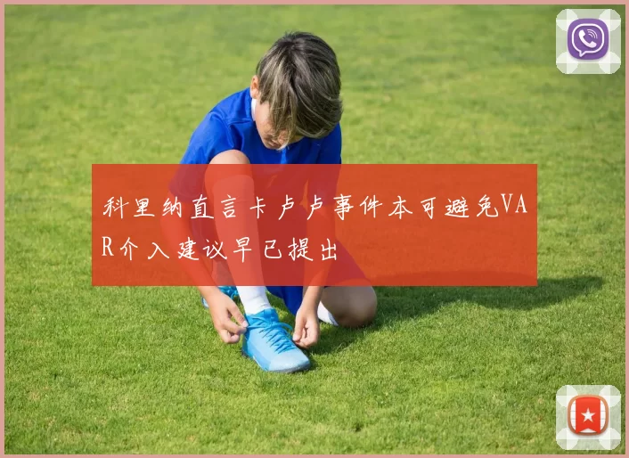 科里纳直言卡卢卢事件本可避免VAR介入建议早已提出