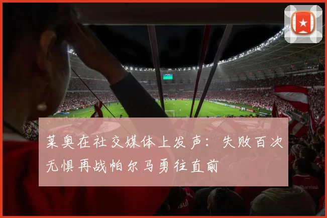 莱奥在社交媒体上发声：失败百次无惧再战帕尔马勇往直前