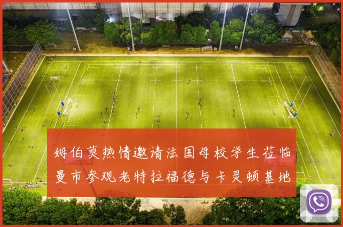 姆伯莫热情邀请法国母校学生莅临曼市参观老特拉福德与卡灵顿基地
