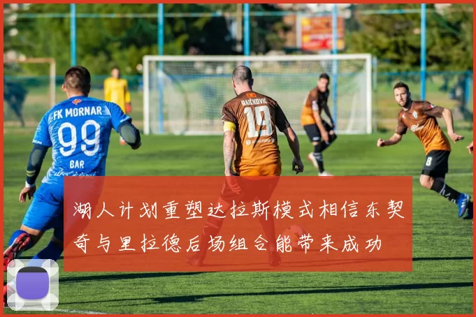 湖人计划重塑达拉斯模式相信东契奇与里拉德后场组合能带来成功