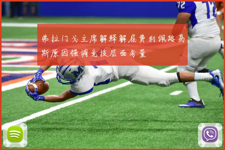弗拉门戈主席解释解雇费利佩路易斯原因强调竞技层面考量