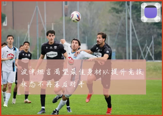 波津坦言渴望最佳身材以提升竞技状态不再落后对手