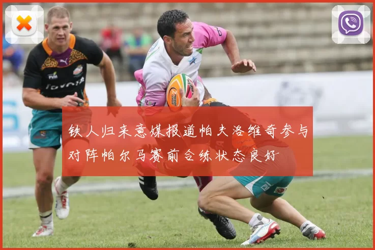 铁人归来意媒报道帕夫洛维奇参与对阵帕尔马赛前合练状态良好