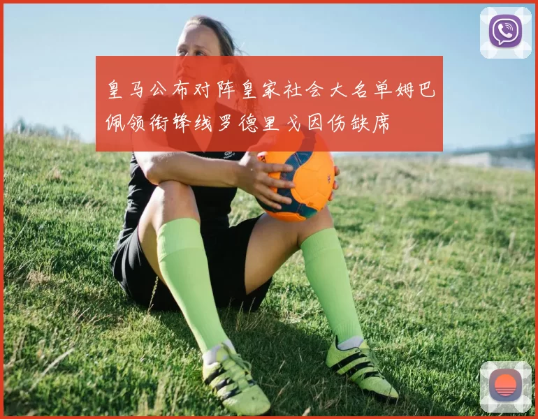 皇马公布对阵皇家社会大名单姆巴佩领衔锋线罗德里戈因伤缺席