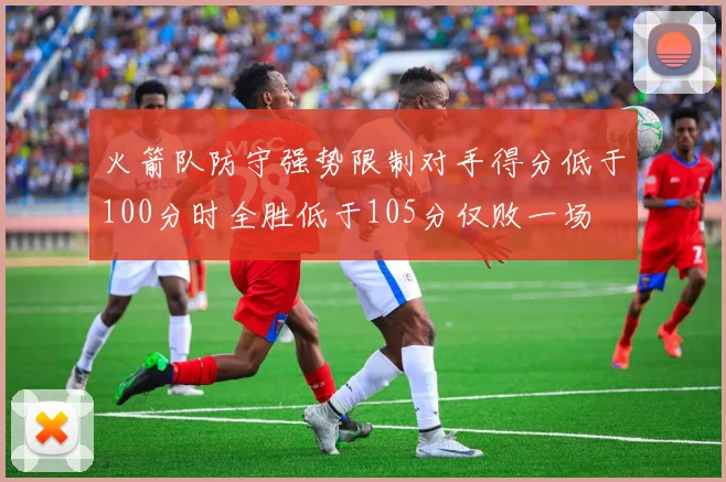 火箭队防守强势限制对手得分低于100分时全胜低于105分仅败一场