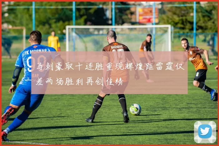 马刺豪取十连胜重现辉煌距雷霆仅差两场胜利再创佳绩