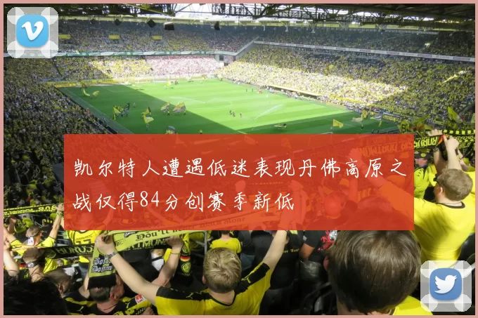 凯尔特人遭遇低迷表现丹佛高原之战仅得84分创赛季新低