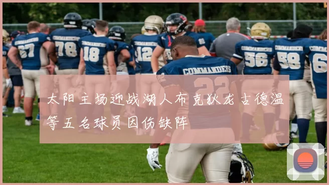 太阳主场迎战湖人布克狄龙古德温等五名球员因伤缺阵