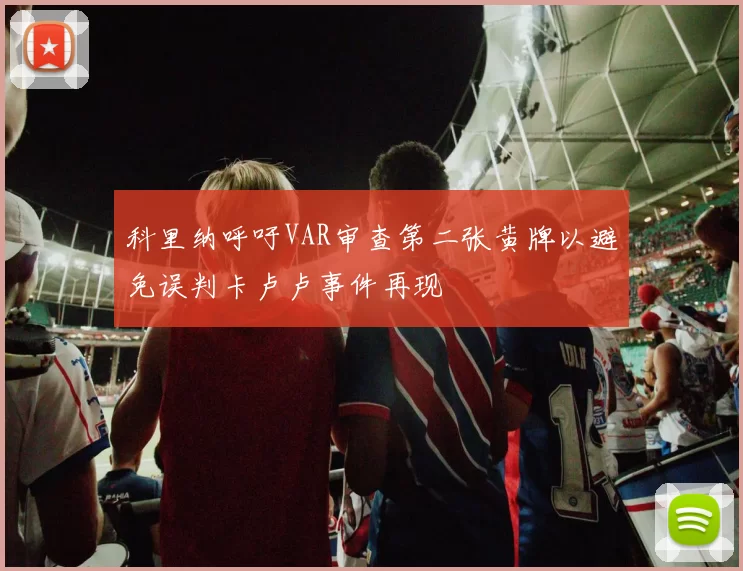 科里纳呼吁VAR审查第二张黄牌以避免误判卡卢卢事件再现