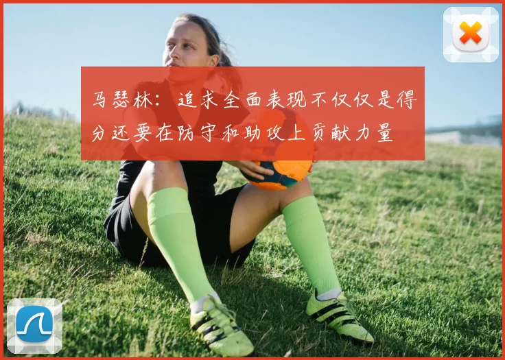 马瑟林：追求全面表现不仅仅是得分还要在防守和助攻上贡献力量
