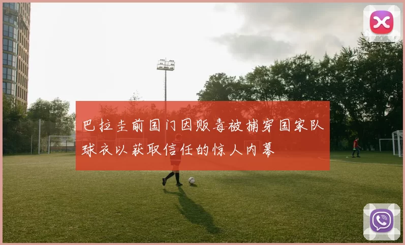 巴拉圭前国门因贩毒被捕穿国家队球衣以获取信任的惊人内幕