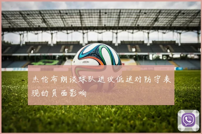 杰伦布朗谈球队进攻低迷对防守表现的负面影响