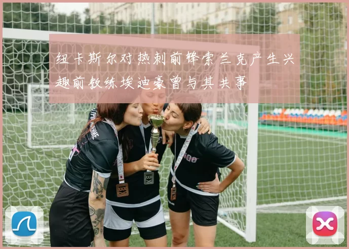 纽卡斯尔对热刺前锋索兰克产生兴趣前教练埃迪豪曾与其共事