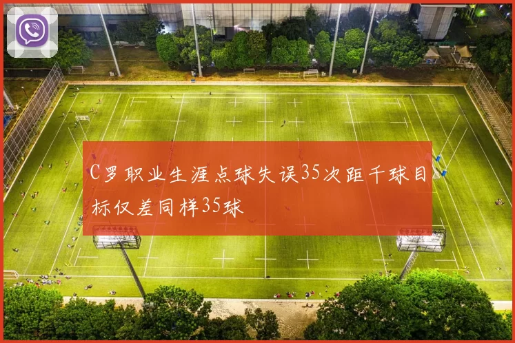 C罗职业生涯点球失误35次距千球目标仅差同样35球