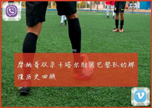 摩纳哥双杀卡塔尔财团巴黎队的辉煌历史回顾