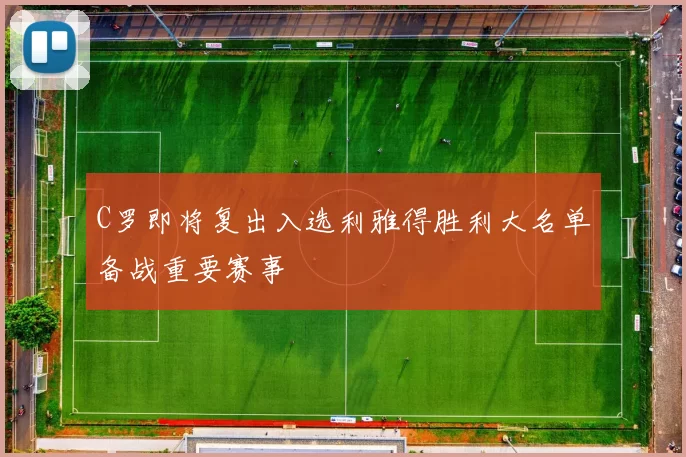 C罗即将复出入选利雅得胜利大名单备战重要赛事