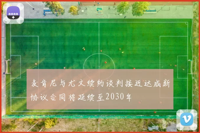 麦肯尼与尤文续约谈判接近达成新协议合同将延续至2030年