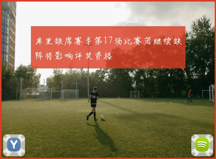 库里缺席赛季第17场比赛若继续缺阵将影响评奖资格