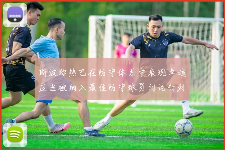 斯波称热巴在防守体系中表现卓越应当被纳入最佳防守球员讨论行列